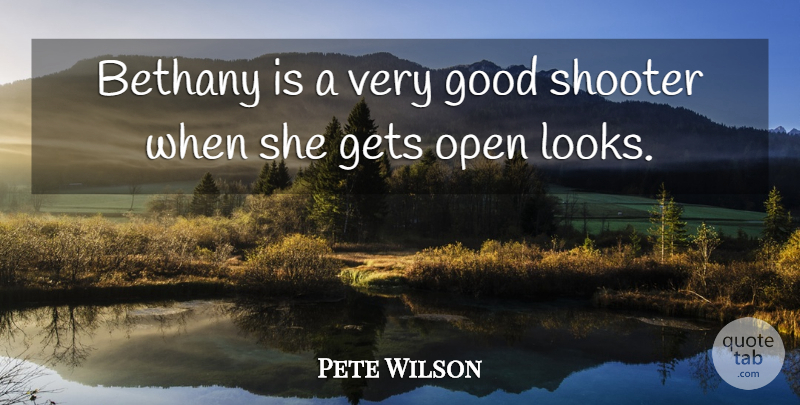 Pete Wilson Quote About Gets, Good, Open, Shooter: Bethany Is A Very Good...