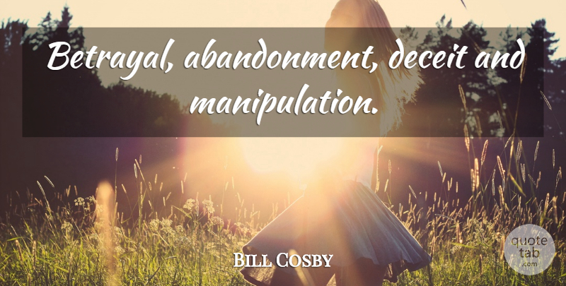 Bill Cosby Quote About Betrayal, Lying, Manipulation: Betrayal Abandonment Deceit And Manipulation...