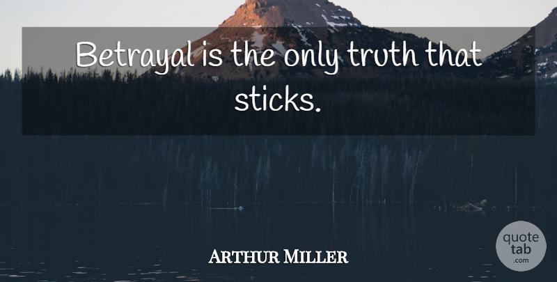 Arthur Miller Quote About Life, Heartbreak, Betrayal: Betrayal Is The Only Truth...