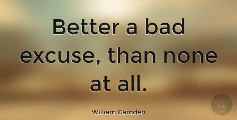 William Camden Quote About Excuse: Better A Bad Excuse Than...