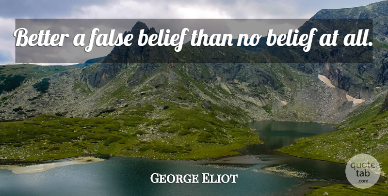 George Eliot Quote About Belief: Better A False Belief Than...