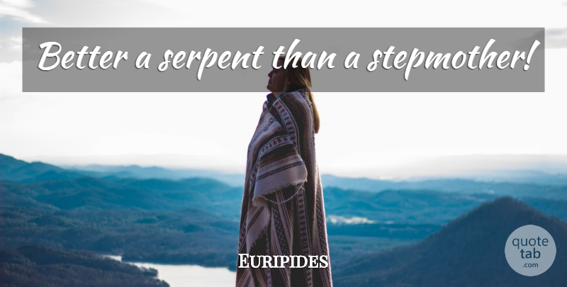 Euripides Quote About Stepmothers, Serpent: Better A Serpent Than A...