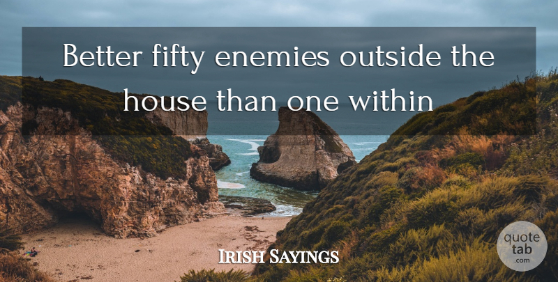 Irish Sayings Quote About Enemies, Fifty, House, Outside, Within: Better Fifty Enemies Outside The...