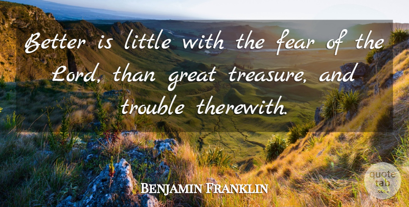 Benjamin Franklin Quote About Treasure, Littles, Trouble: Better Is Little With The...