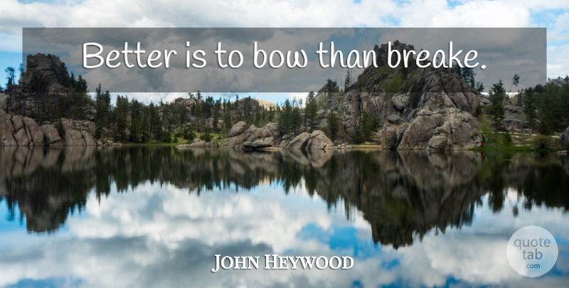 John Heywood Quote About Bows, Prudence: Better Is To Bow Than...