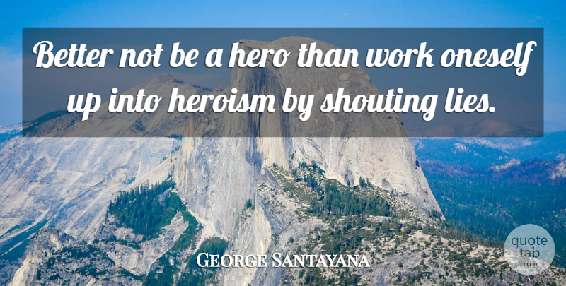 George Santayana Quote About Lying, Hero, Shouting: Better Not Be A Hero...