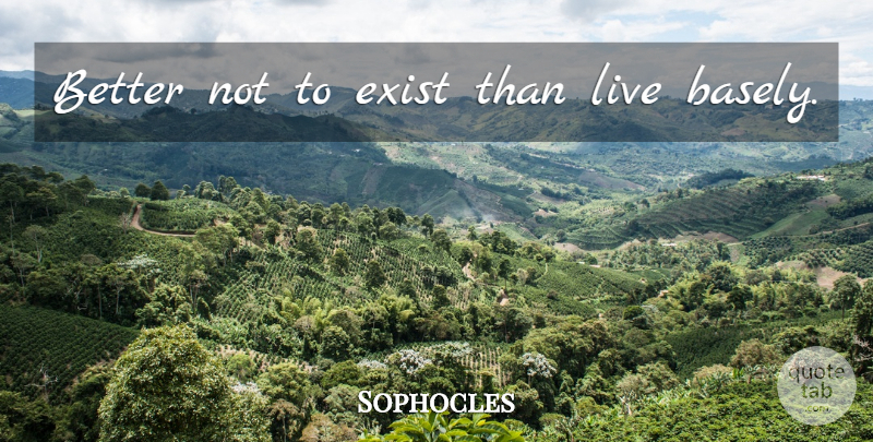 Sophocles Quote About undefined: Better Not To Exist Than...