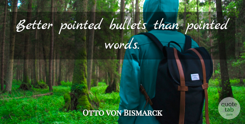 Otto von Bismarck Quote About Bullets: Better Pointed Bullets Than Pointed...