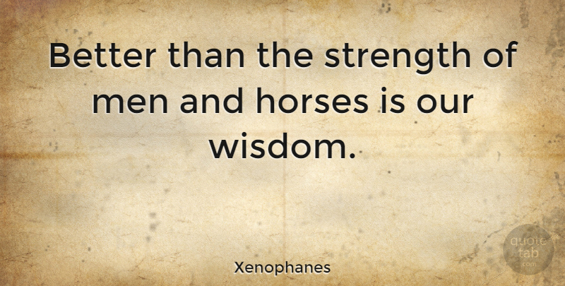 Xenophanes Quote About Horses, Men, Strength, Wisdom: Better Than The Strength Of...