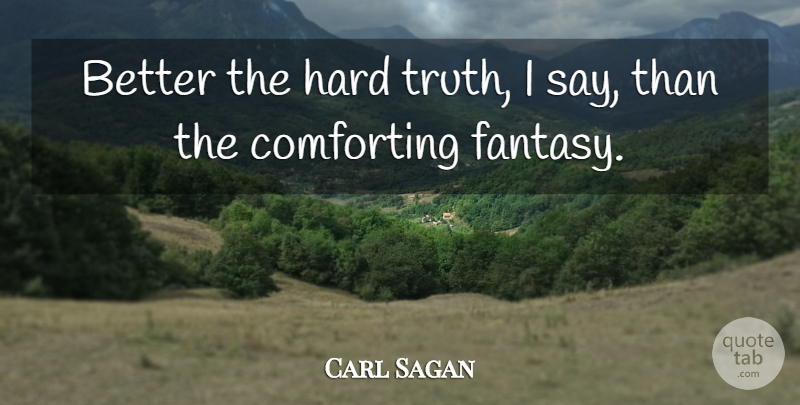 Carl Sagan Quote About Comforting, Fantasy, Hard: Better The Hard Truth I...