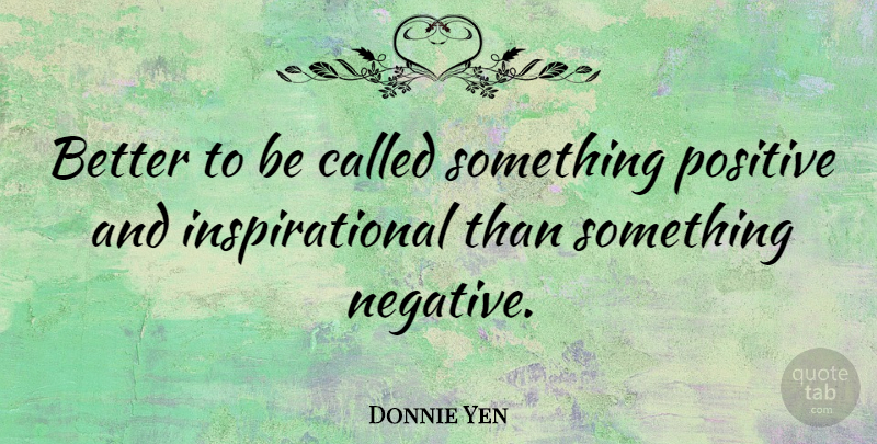 Donnie Yen Quote About Negative: Better To Be Called Something...