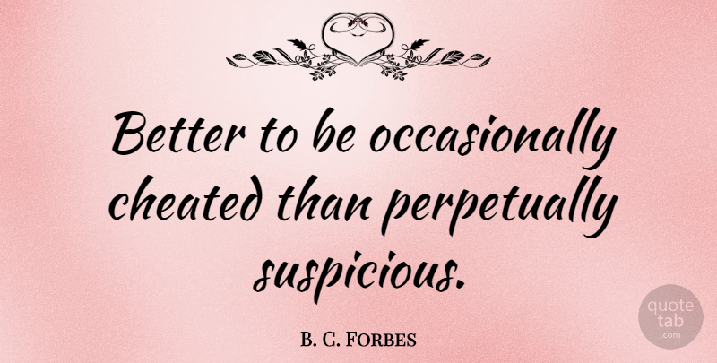 B. C. Forbes Quote About Cheating, Deception, Cheated On: Better To Be Occasionally Cheated...