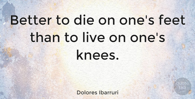 Dolores Ibarruri Quote About undefined: Better To Die On Ones...