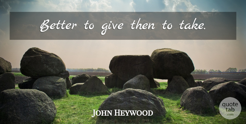 John Heywood Quote About Giving: Better To Give Then To...