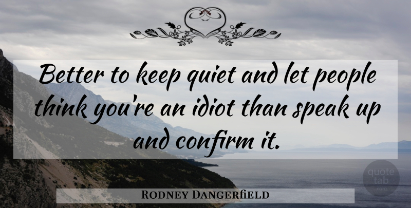 Rodney Dangerfield Quote About Thinking, People, Quiet: Better To Keep Quiet And...