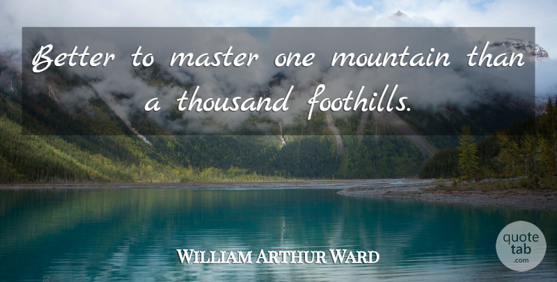 William Arthur Ward Quote About Success, Mountain, Masters: Better To Master One Mountain...