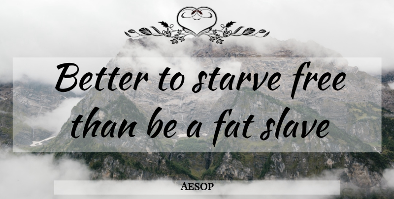 Aesop Quote About 4th Of July, Slavery, Fats: Better To Starve Free Than...