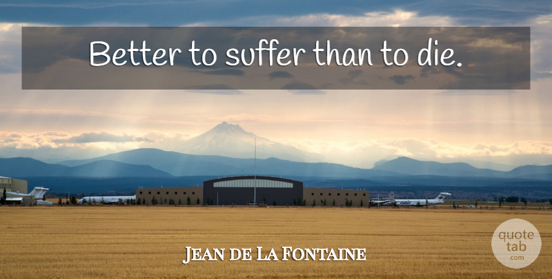 Jean de La Fontaine Quote About Suffering, Dies: Better To Suffer Than To...
