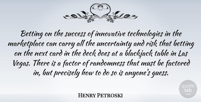 Henry Petroski Quote About Betting, Blackjack, Card, Carry, Deck: Betting On The Success Of...