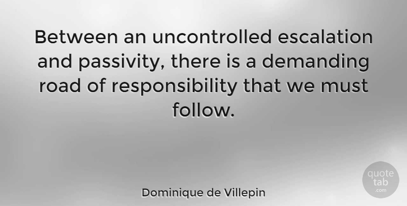 Dominique de Villepin Quote About Responsibility, Passivity Is, Escalation: Between An Uncontrolled Escalation And...