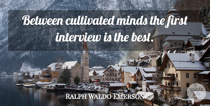 Ralph Waldo Emerson Quote About Mind, Firsts, Interviews: Between Cultivated Minds The First...