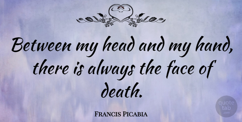 Francis Picabia Quote About Death, Hands, Faces: Between My Head And My...