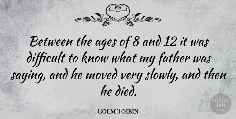 Colm Toibin Quote About Father, Age, Difficult: Between The Ages Of 8...
