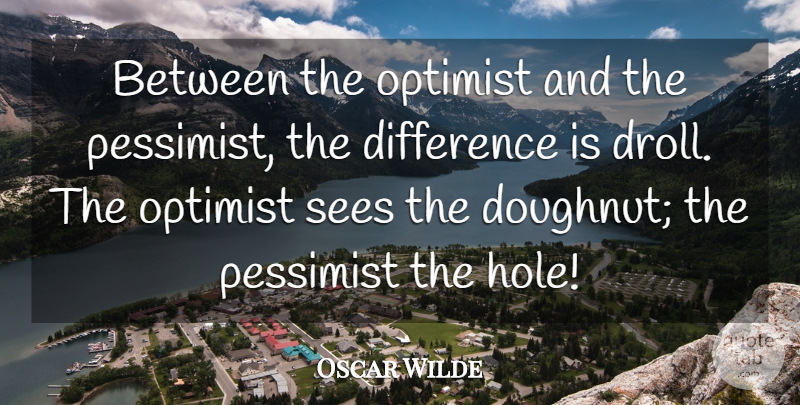Oscar Wilde Quote About Funny, Positive, Attitude: Between The Optimist And The...