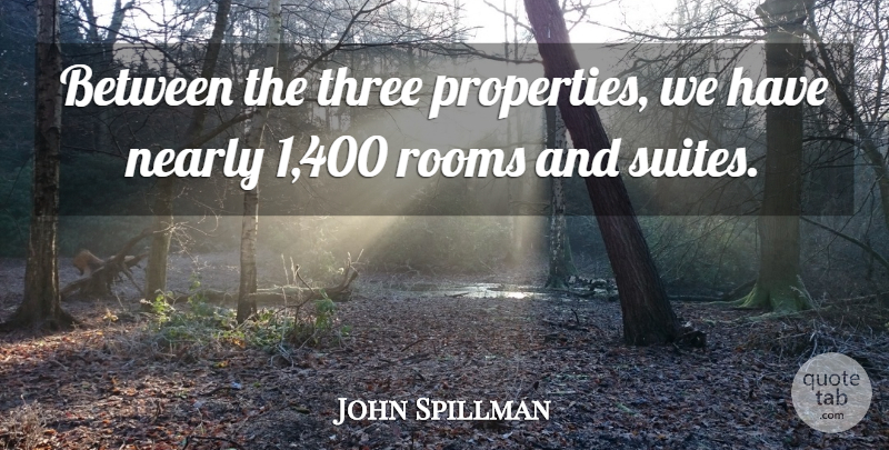 John Spillman Quote About Nearly, Rooms, Three: Between The Three Properties We...