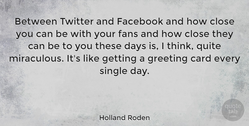 Holland Roden Quote About Card, Close, Fans, Greeting, Quite: Between Twitter And Facebook And...