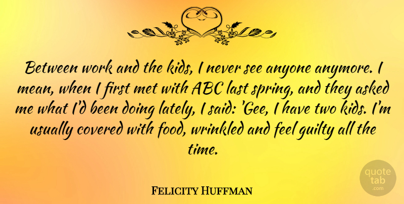 Felicity Huffman Quote About Spring, Mean, Kids: Between Work And The Kids...
