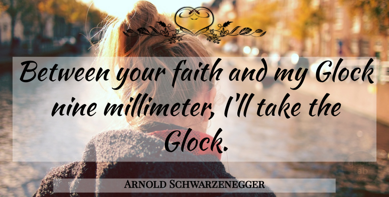 Arnold Schwarzenegger Quote About Nine, Glocks: Between Your Faith And My...