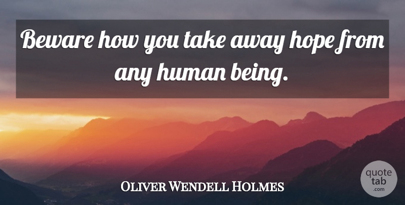 Oliver Wendell Holmes Quote About Beware, Hope, Human: Beware How You Take Away...