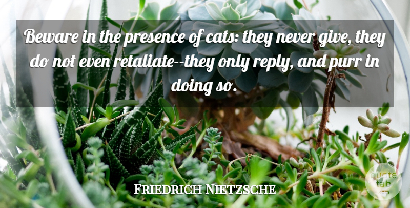 Friedrich Nietzsche Quote About Cat, Giving: Beware In The Presence Of...