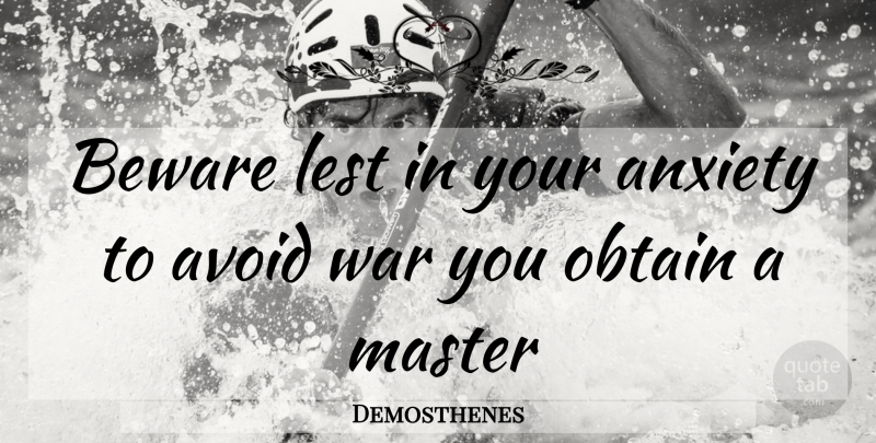Demosthenes Quote About War, Anxiety, Masters: Beware Lest In Your Anxiety...