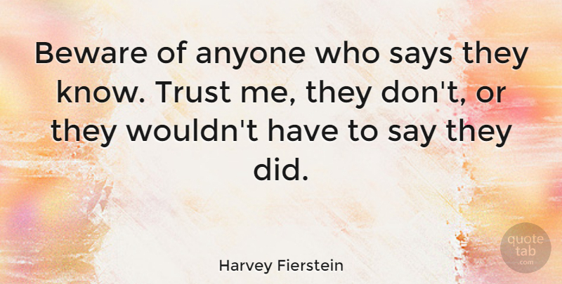 Harvey Fierstein Quote About Trust, Knows, Trust Me: Beware Of Anyone Who Says...