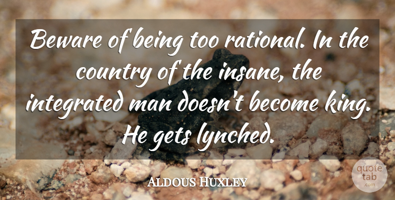 Aldous Huxley Quote About Country, Kings, Truth: Beware Of Being Too Rational...