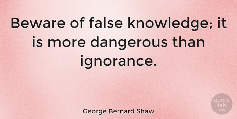 George Bernard Shaw Quote About Ignorance, Knowledge, Hunting: Beware Of False Knowledge It...