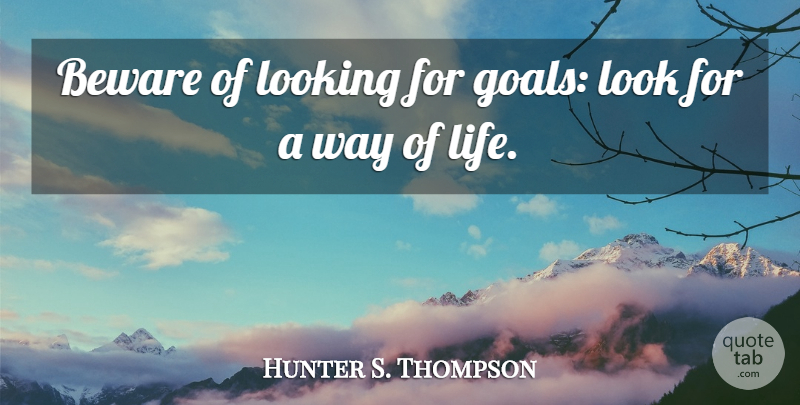 Hunter S. Thompson Quote About Goal, Way, Looks: Beware Of Looking For Goals...