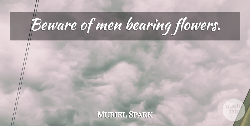 Muriel Spark Quote About Flower, Men: Beware Of Men Bearing Flowers...