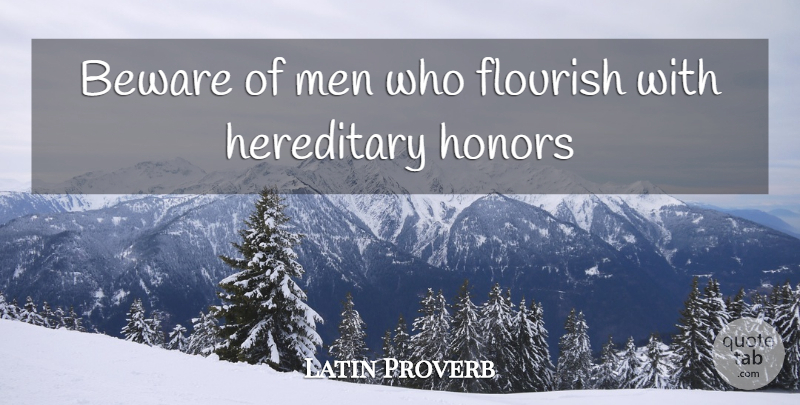 Latin Proverb Quote About Beware, Flourish, Hereditary, Honors, Men: Beware Of Men Who Flourish...
