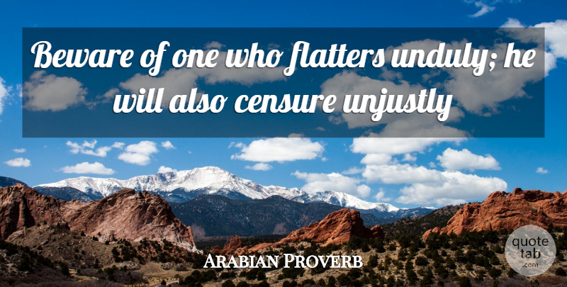 Arabian Proverb Quote About Beware, Censure, Flatters, Unjustly: Beware Of One Who Flatters...