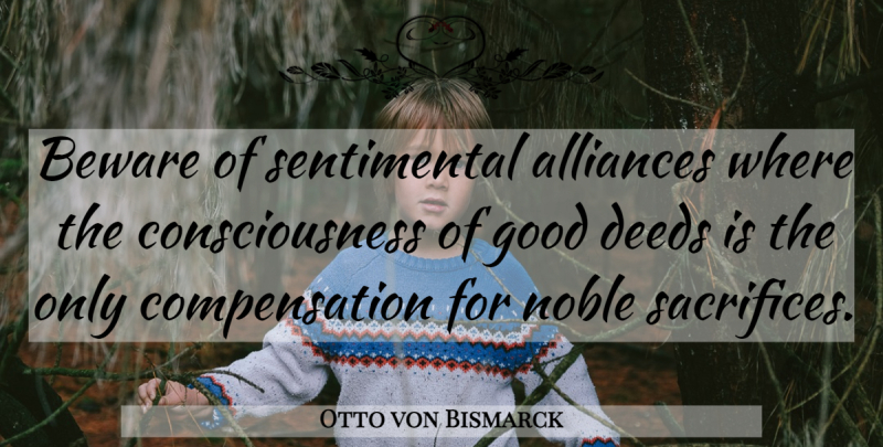 Otto von Bismarck Quote About Sacrifice, Noble, Alliances: Beware Of Sentimental Alliances Where...