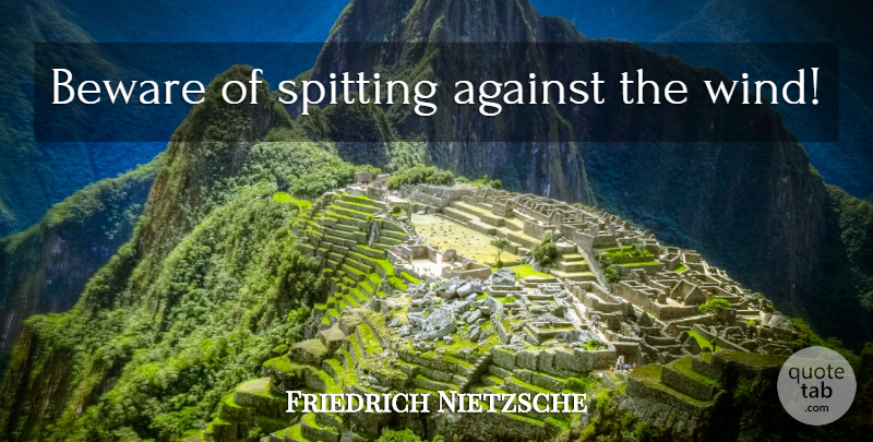 Friedrich Nietzsche Quote About Destiny, Wind: Beware Of Spitting Against The...
