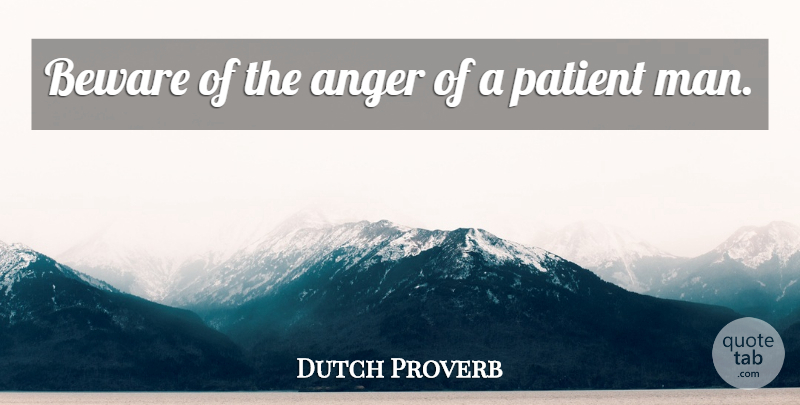 Dutch Proverb Quote About Anger, Beware, Patient: Beware Of The Anger Of...