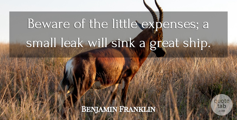 Benjamin Franklin Quote About Beware, Great, Leak, Sink, Small: Beware Of The Little Expenses...