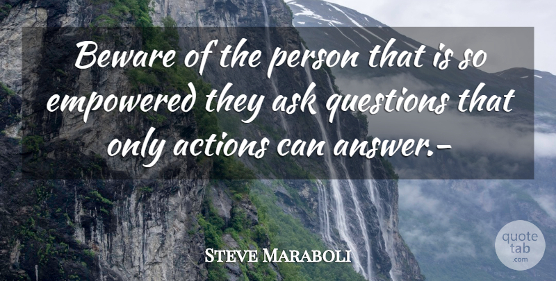 Steve Maraboli Quote About Actions, Ask, Beware, Empowered, Questions: Beware Of The Person That...
