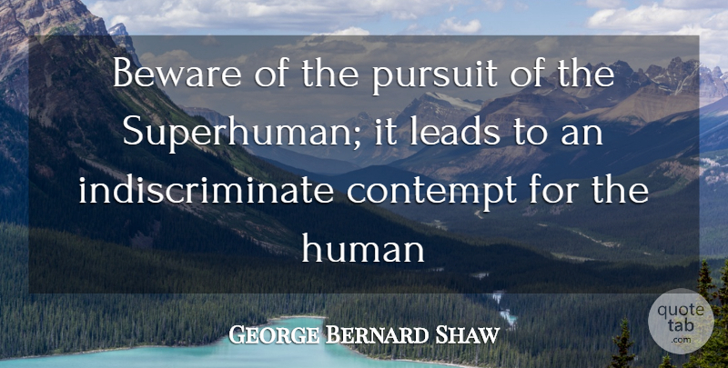 George Bernard Shaw Quote About Beware, Contempt, Human, Leads, Pursuit: Beware Of The Pursuit Of...