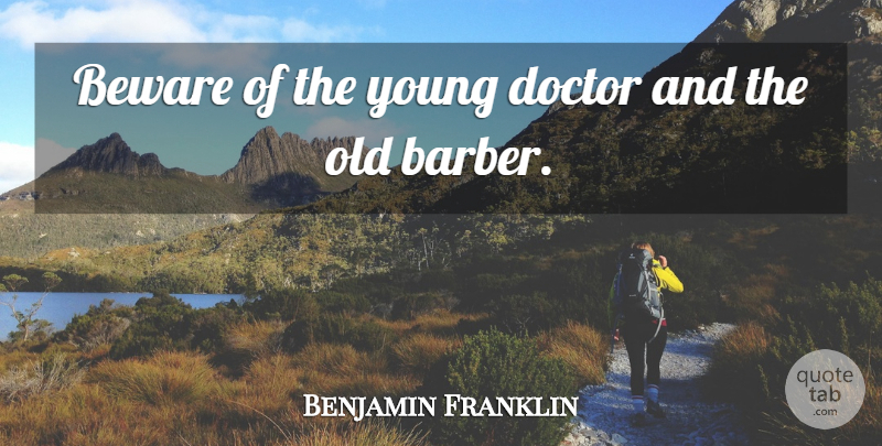 Benjamin Franklin Quote About Funny, Life, Crazy: Beware Of The Young Doctor...