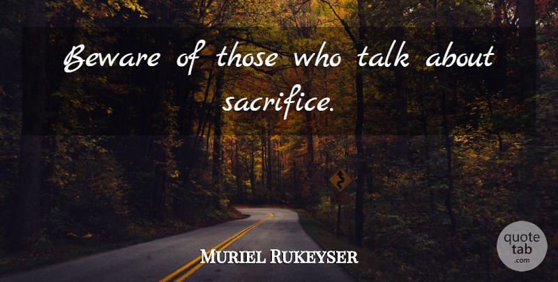 Muriel Rukeyser Quote About Sacrifice: Beware Of Those Who Talk...